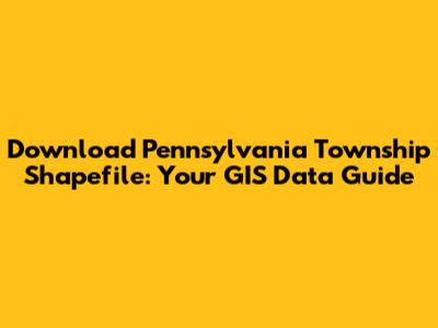 Download Pennsylvania Township Shapefile: Your GIS Data Guide