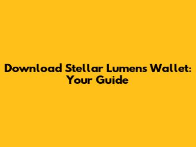 Download Stellar Lumens Wallet: Your Guide