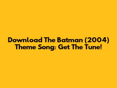 Download The Batman (2004) Theme Song: Get The Tune!