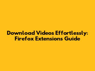 Download Videos Effortlessly: Firefox Extensions Guide