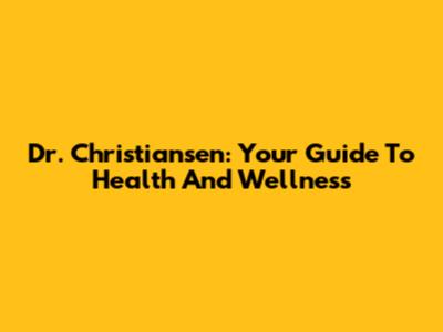 Dr. Christiansen: Your Guide To Health And Wellness