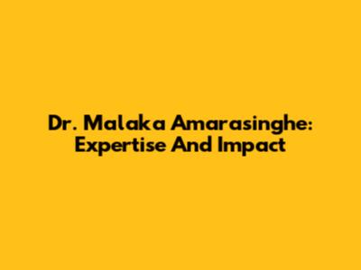 Dr. Malaka Amarasinghe: Expertise And Impact