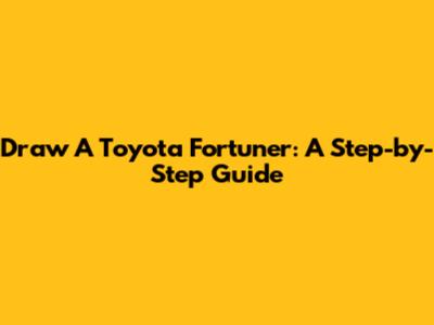 Draw A Toyota Fortuner: A Step-by-Step Guide