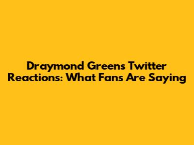 Draymond Green's Twitter Reactions: What Fans Are Saying