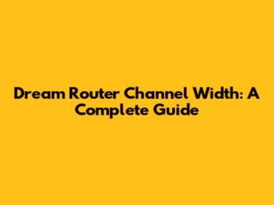 Dream Router Channel Width: A Complete Guide