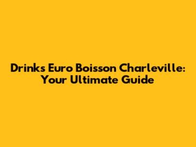 Drinks Euro Boisson Charleville: Your Ultimate Guide