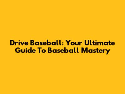 Drive Baseball: Your Ultimate Guide To Baseball Mastery