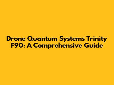 Drone Quantum Systems Trinity F90: A Comprehensive Guide