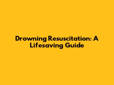 Drowning Resuscitation: A Lifesaving Guide