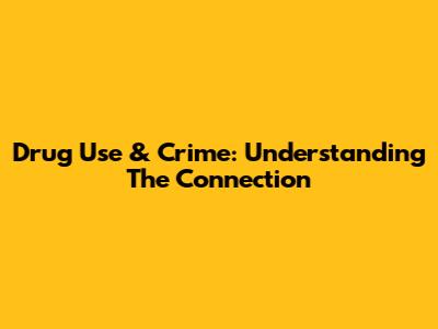 Drug Use & Crime: Understanding The Connection