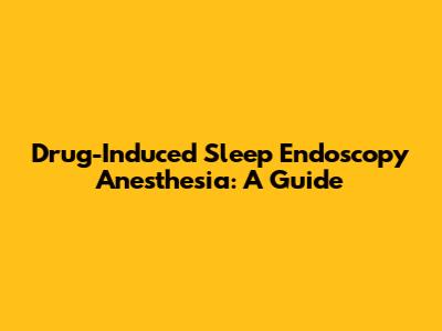 Drug-Induced Sleep Endoscopy Anesthesia: A Guide