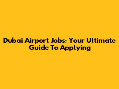 Dubai Airport Jobs: Your Ultimate Guide To Applying