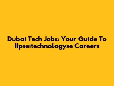 Dubai Tech Jobs: Your Guide To IIpseitechnologyse Careers