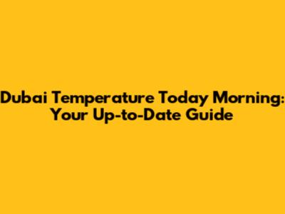 Dubai Temperature Today Morning: Your Up-to-Date Guide