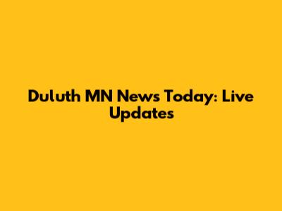 Duluth MN News Today: Live Updates