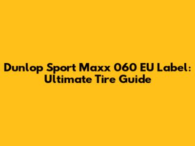 Dunlop Sport Maxx 060 EU Label: Ultimate Tire Guide