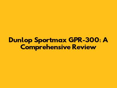 Dunlop Sportmax GPR-300: A Comprehensive Review