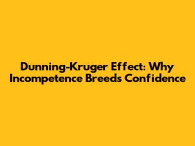 Dunning-Kruger Effect: Why Incompetence Breeds Confidence