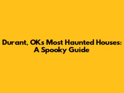 Durant, OK's Most Haunted Houses: A Spooky Guide