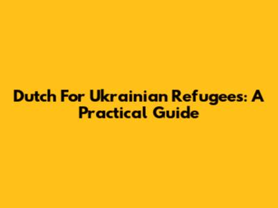 Dutch For Ukrainian Refugees: A Practical Guide