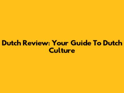 Dutch Review: Your Guide To Dutch Culture
