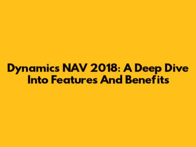 Dynamics NAV 2018: A Deep Dive Into Features And Benefits