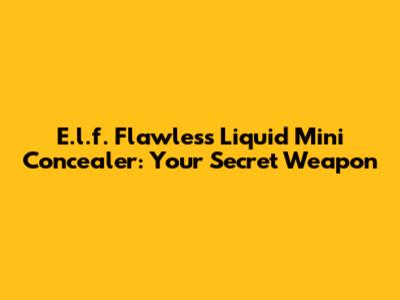E.l.f. Flawless Liquid Mini Concealer: Your Secret Weapon