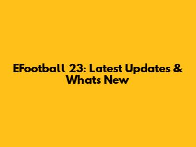 EFootball 23: Latest Updates & What's New