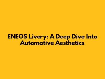 ENEOS Livery: A Deep Dive Into Automotive Aesthetics