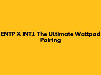 ENTP X INTJ: The Ultimate Wattpad Pairing