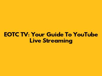 EOTC TV: Your Guide To YouTube Live Streaming
