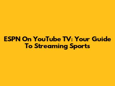 ESPN On YouTube TV: Your Guide To Streaming Sports