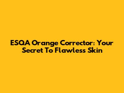 ESQA Orange Corrector: Your Secret To Flawless Skin