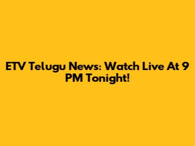 ETV Telugu News: Watch Live At 9 PM Tonight!