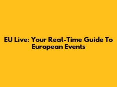 EU Live: Your Real-Time Guide To European Events