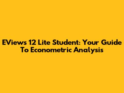 EViews 12 Lite Student: Your Guide To Econometric Analysis