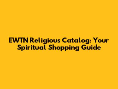 EWTN Religious Catalog: Your Spiritual Shopping Guide