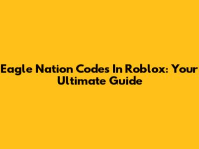 Eagle Nation Codes In Roblox: Your Ultimate Guide