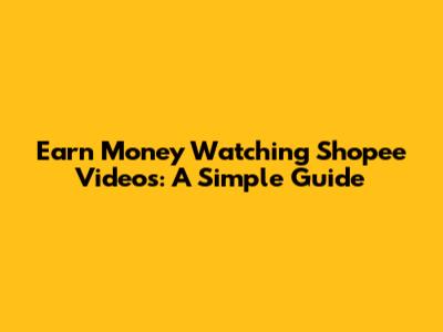 Earn Money Watching Shopee Videos: A Simple Guide