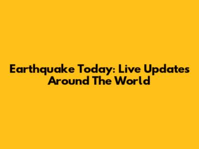Earthquake Today: Live Updates Around The World