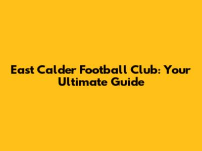 East Calder Football Club: Your Ultimate Guide