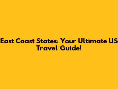 East Coast States: Your Ultimate US Travel Guide!
