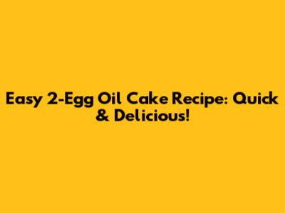 Easy 2-Egg Oil Cake Recipe: Quick & Delicious!