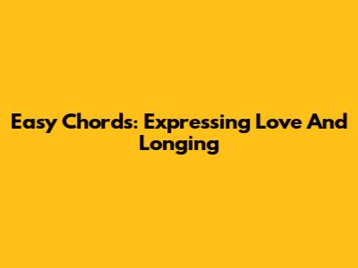 Easy Chords: Expressing Love And Longing