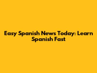 Easy Spanish News Today: Learn Spanish Fast