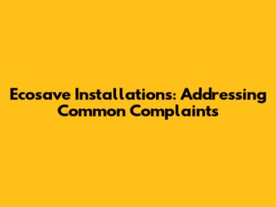 Ecosave Installations: Addressing Common Complaints