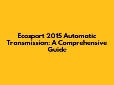 Ecosport 2015 Automatic Transmission: A Comprehensive Guide