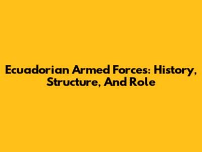 Ecuadorian Armed Forces: History, Structure, And Role