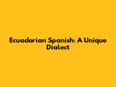 Ecuadorian Spanish: A Unique Dialect