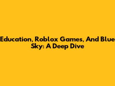 Education, Roblox Games, And Blue Sky: A Deep Dive